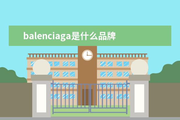 balenciaga是什么品牌 balenciaga是几线品牌?巴黎世家是奢侈品吗? - 百度...