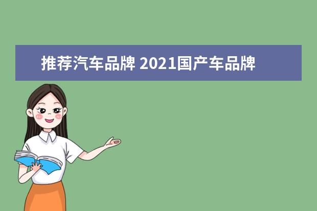 推荐汽车品牌 2021国产车品牌十大排名是?