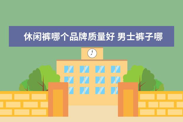 休闲裤哪个品牌质量好 男士裤子哪个牌子好