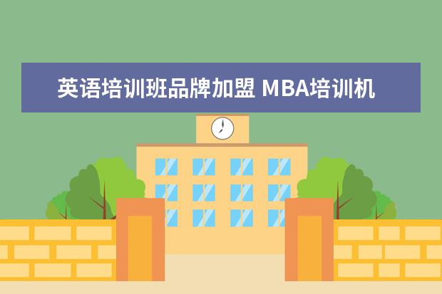 英语培训班品牌加盟 MBA培训机构哪家好