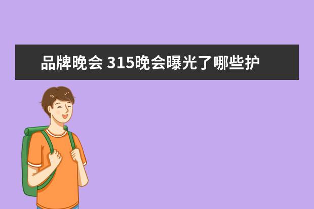 品牌晚会 315晚会曝光了哪些护肤品