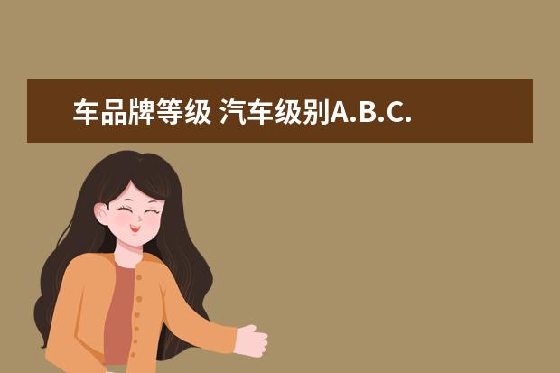 车品牌等级 汽车级别A.B.C.D.E.S...