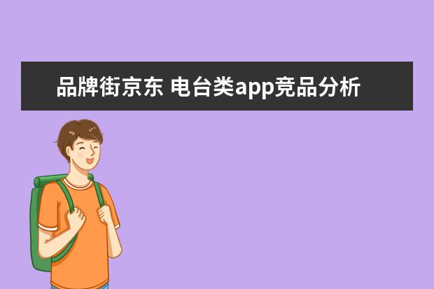 品牌街京东 电台类app竞品分析之——荔枝FM 蜻蜓FM 考拉FM - 百...