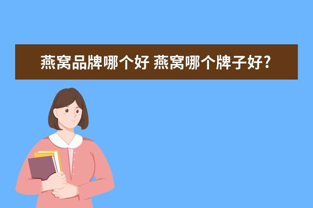燕窝品牌哪个好 燕窝哪个牌子好?求推荐