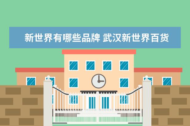 新世界有哪些品牌 武汉新世界百货有什么品牌