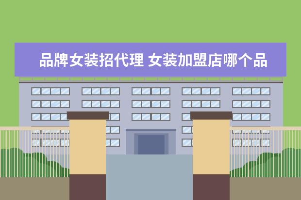 品牌女装招代理 女装加盟店哪个品牌比较好