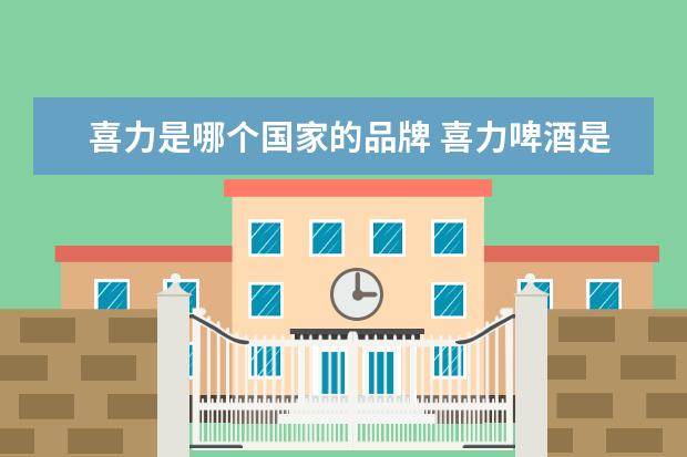 喜力是哪个国家的品牌 喜力啤酒是哪个国家的