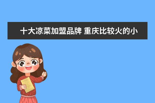 十大凉菜加盟品牌 重庆比较火的小吃加盟店有哪些?