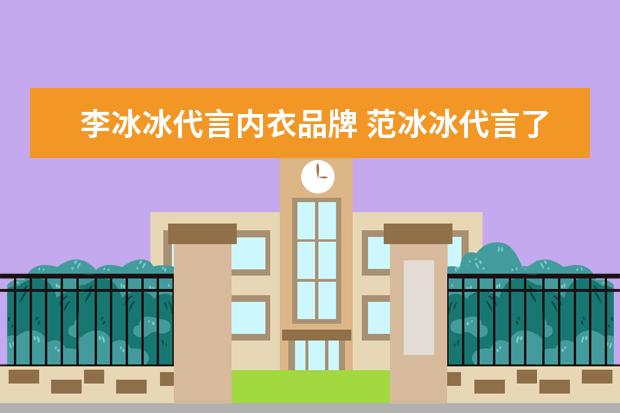 李冰冰代言内衣品牌 范冰冰代言了多少广告 代言费多少