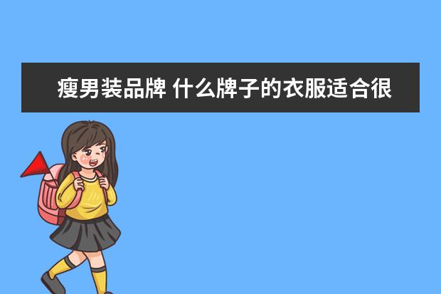 瘦男装品牌 什么牌子的衣服适合很瘦的男生