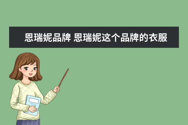 恩瑞妮品牌 恩瑞妮这个品牌的衣服有人买过吗。质量怎么样! - 百...
