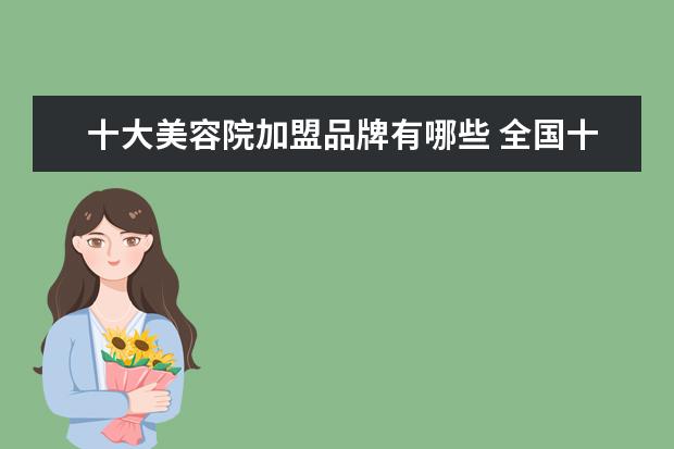十大美容院加盟品牌有哪些 全国十大美容院品牌?
