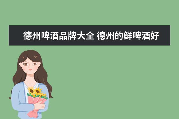 德州啤酒品牌大全 德州的鲜啤酒好不好