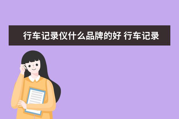 行车记录仪什么品牌的好 行车记录仪什么牌子的好?