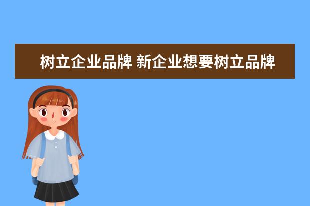 树立企业品牌 新企业想要树立品牌形象,可以从哪几方面策划? - 百...