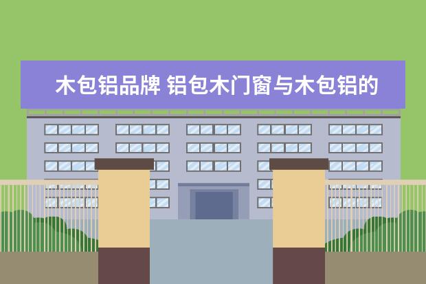 木包铝品牌 铝包木门窗与木包铝的区别?