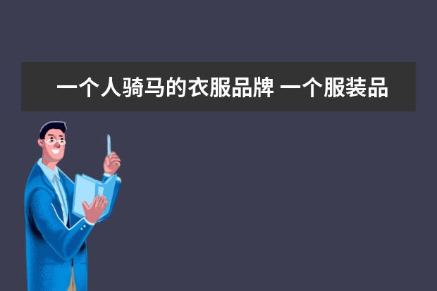 一个人骑马的衣服品牌 一个服装品牌标志是一个人举着刀骑在马上 是什么牌...
