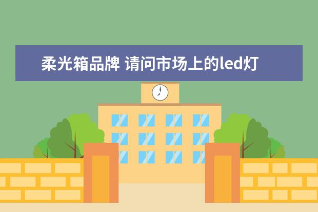 柔光箱品牌 请问市场上的led灯,色温在6000-6500k的灯适合做摄影...