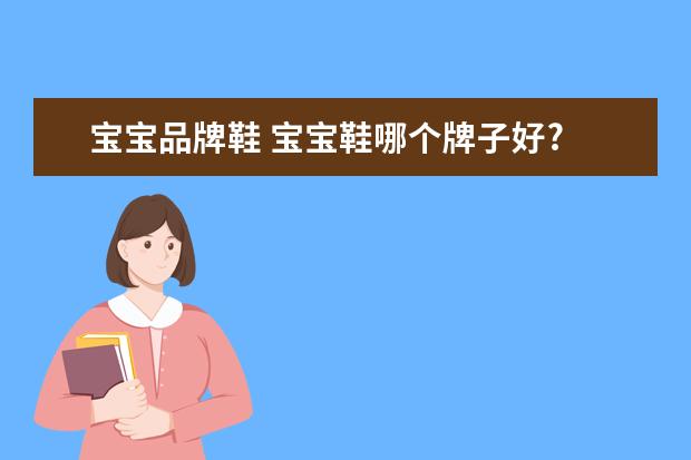 宝宝品牌鞋 宝宝鞋哪个牌子好?
