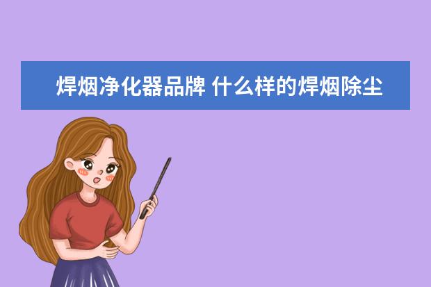 焊烟净化器品牌 什么样的焊烟除尘器最好用