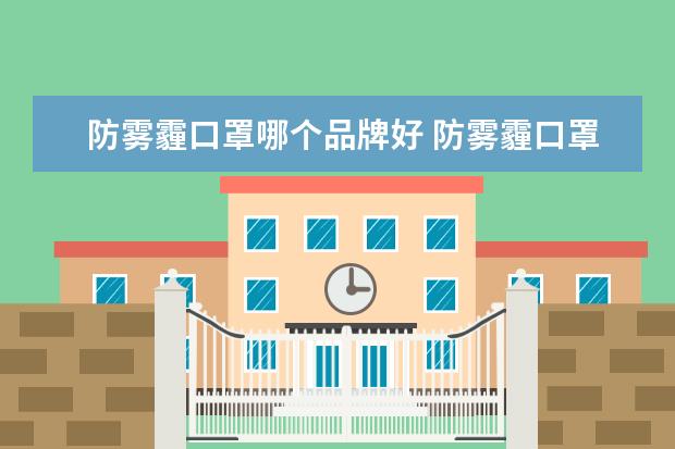 防雾霾口罩哪个品牌好 防雾霾口罩哪个牌子好?