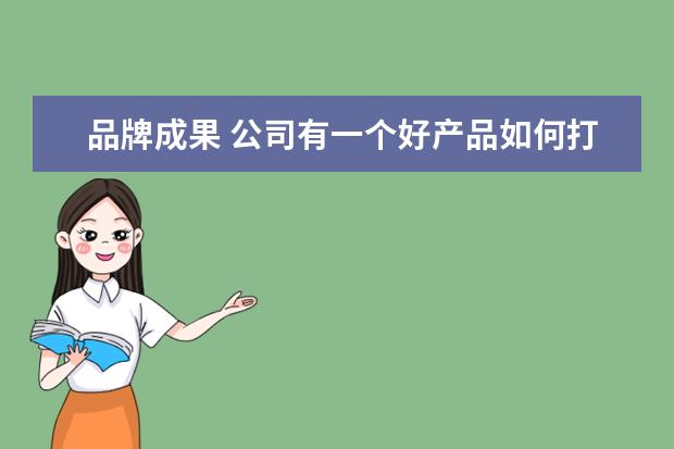 品牌成果 公司有一个好产品如何打造品牌?