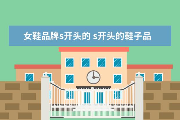 女鞋品牌s开头的 s开头的鞋子品牌都有哪些?可以举几个例子吗? - 百度...