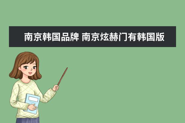 南京韩国品牌 南京炫赫门有韩国版的么?
