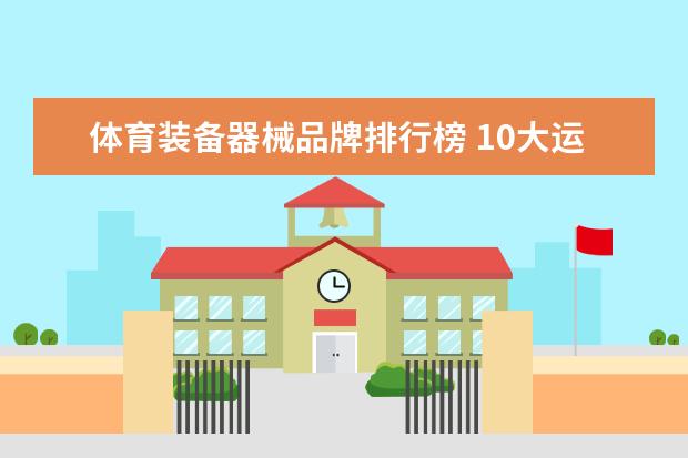 体育装备器械品牌排行榜 10大运动品牌的排名是什么？