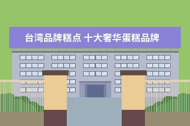 台湾品牌糕点 十大奢华蛋糕品牌
