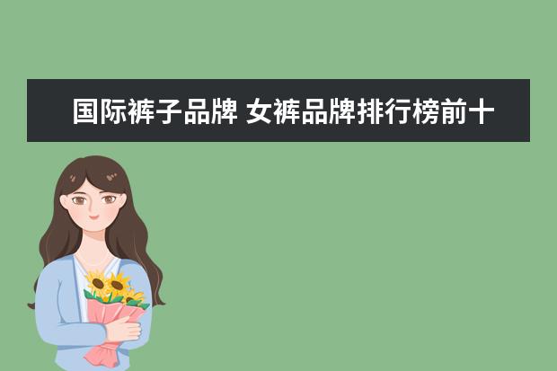 国际裤子品牌 女裤品牌排行榜前十名