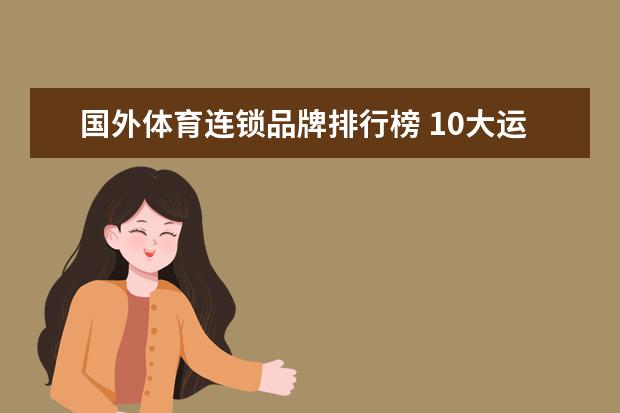 国外体育连锁品牌排行榜 10大运动品牌的排名是什么？