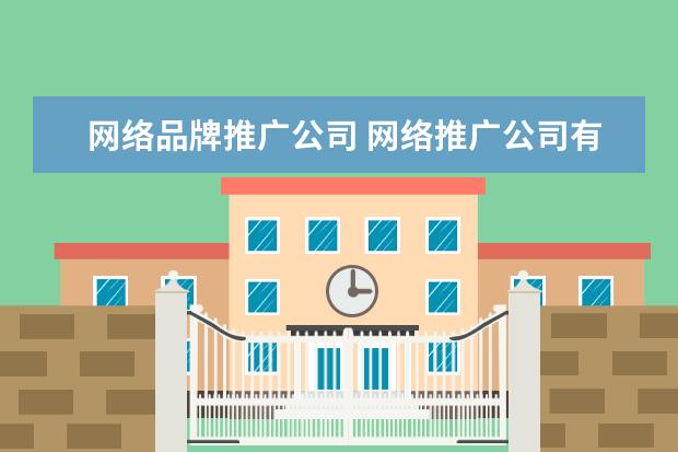 网络品牌推广公司 网络推广公司有哪些?