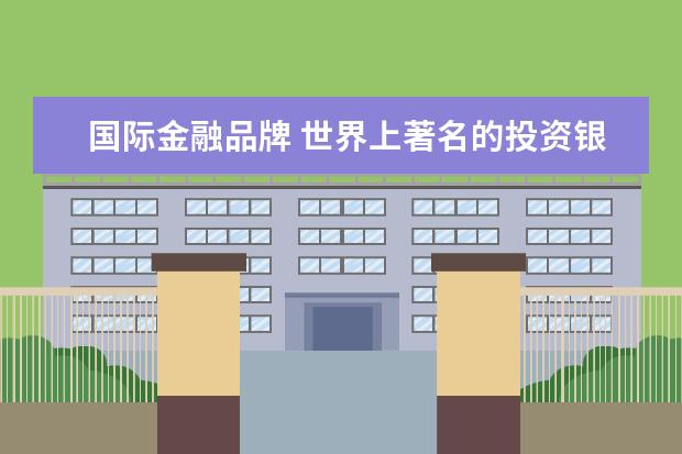 国际金融品牌 世界上著名的投资银行有哪些?