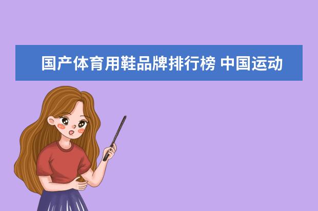 国产体育用鞋品牌排行榜 中国运动鞋品牌大全排行榜(国产鞋子品牌排行是怎样得?)