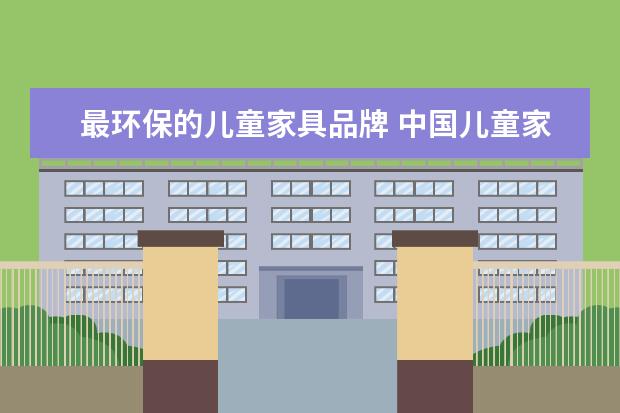 最环保的儿童家具品牌 中国儿童家具十大名牌环保儿童家具品牌推荐 - 百度...
