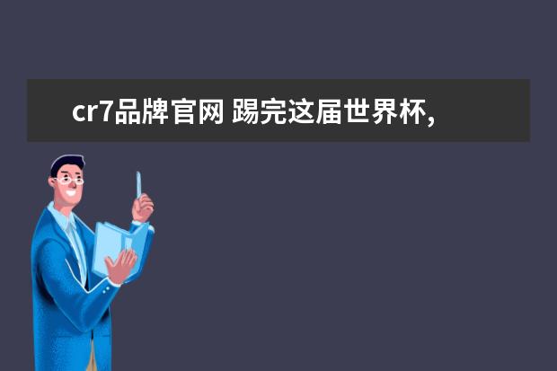 cr7品牌官网 踢完这届世界杯,他们就要去当老板了