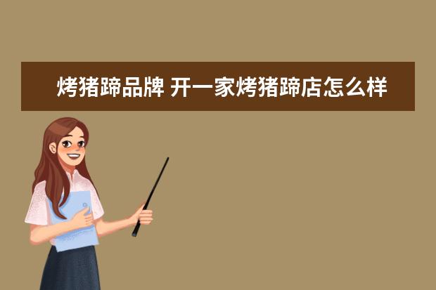 烤猪蹄品牌 开一家烤猪蹄店怎么样?