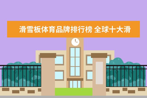 滑雪板体育品牌排行榜 全球十大滑雪板单板