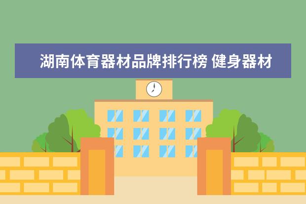 湖南体育器材品牌排行榜 健身器材品牌排行榜前十名
