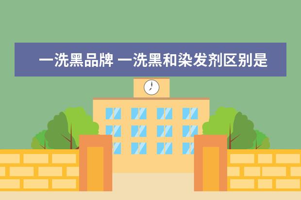 一洗黑品牌 一洗黑和染发剂区别是什么?