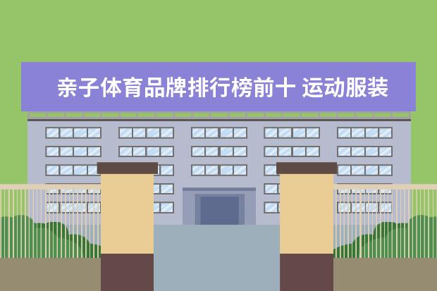亲子体育品牌排行榜前十 运动服装十大名牌排名
