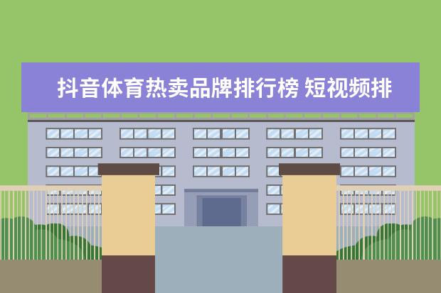 抖音体育热卖品牌排行榜 短视频排行榜大全(你们谁明白实惠的抖音短视频排名运营商，抖音短视频排名哪)