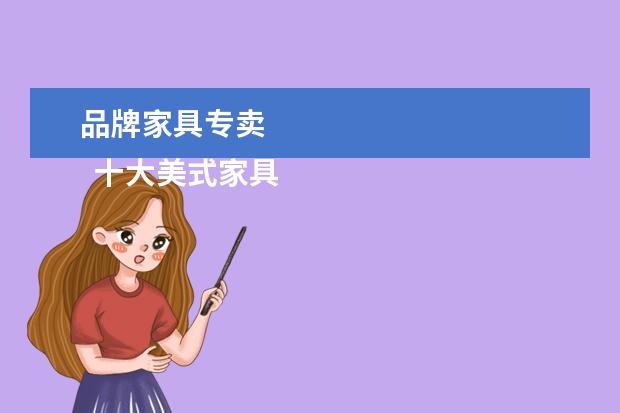 品牌家具专卖
十大美式家具品牌排行榜