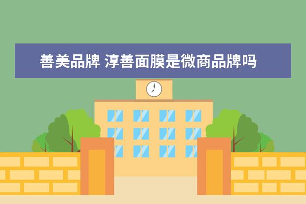 善美品牌 淳善面膜是微商品牌吗