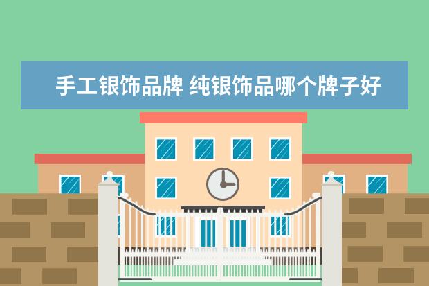 手工银饰品牌 纯银饰品哪个牌子好