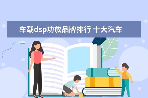 车载dsp功放品牌排行 十大汽车dsp功放品牌有哪些?,
