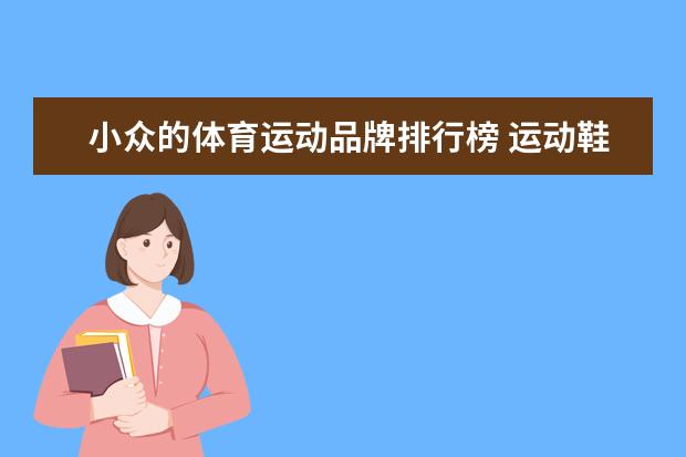 小众的体育运动品牌排行榜 运动鞋求推荐有没有小众一点的牌子不要阿迪耐克