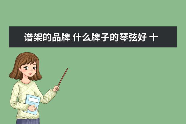 谱架的品牌 什么牌子的琴弦好 十大琴弦品牌排行榜