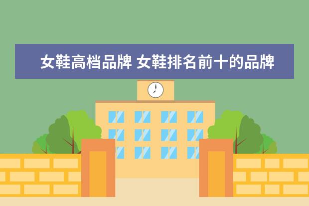 女鞋高档品牌 女鞋排名前十的品牌